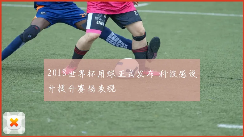 2018世界杯用球正式发布 科技感设计提升赛场表现